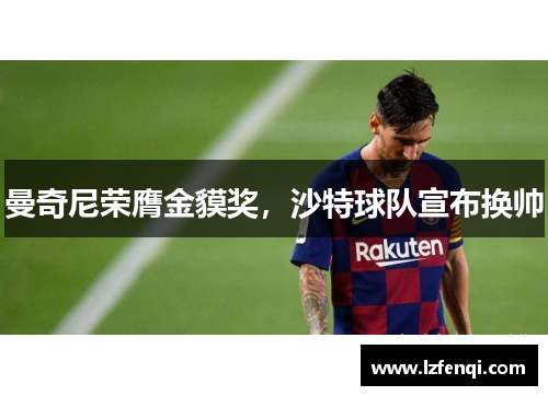 曼奇尼荣膺金貘奖，沙特球队宣布换帅